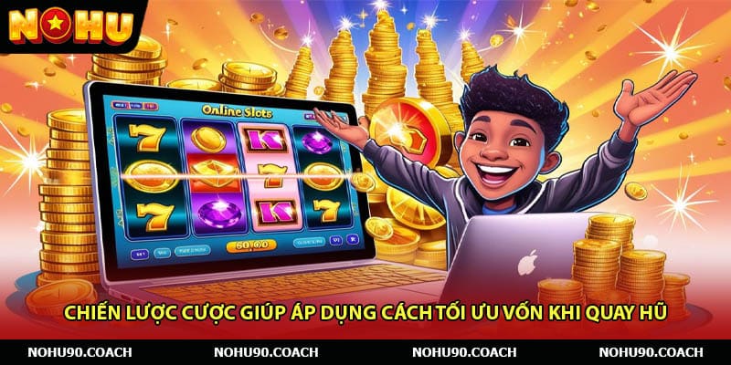 Chiến Lược Cược Giúp Áp Dụng Cách Tối Ưu Vốn Khi Quay Hũ